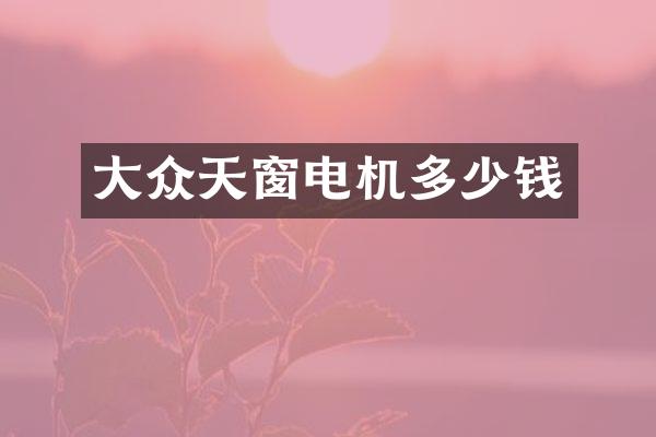 大众天窗电机多少钱
