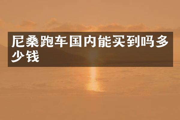 尼桑跑车国内能买到吗多少钱