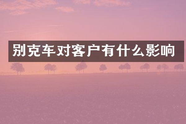 别克车对客户有什么影响