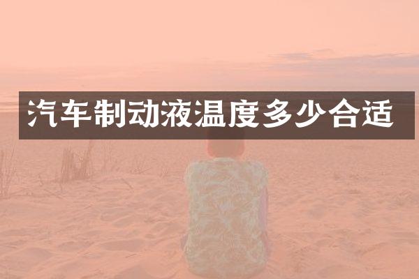 汽车制动液温度多少合适