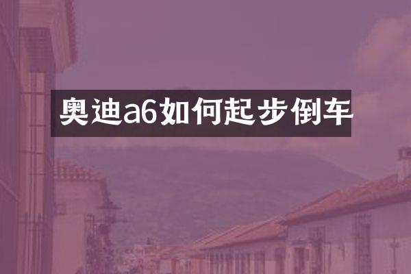奥迪a6如何起步倒车