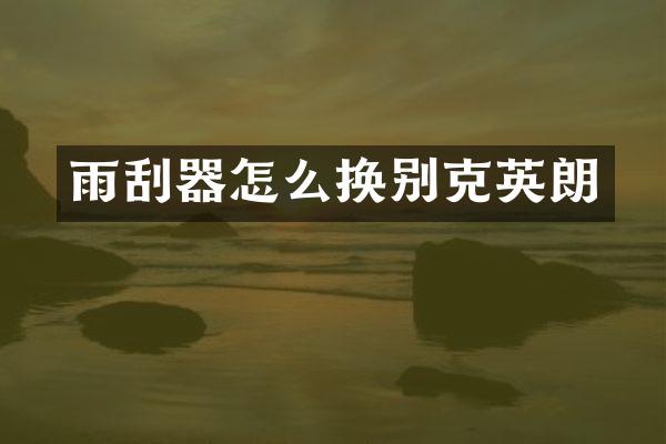 雨刮器怎么换别克英朗