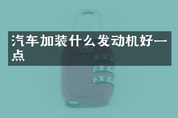汽车加装什么发动机好一点