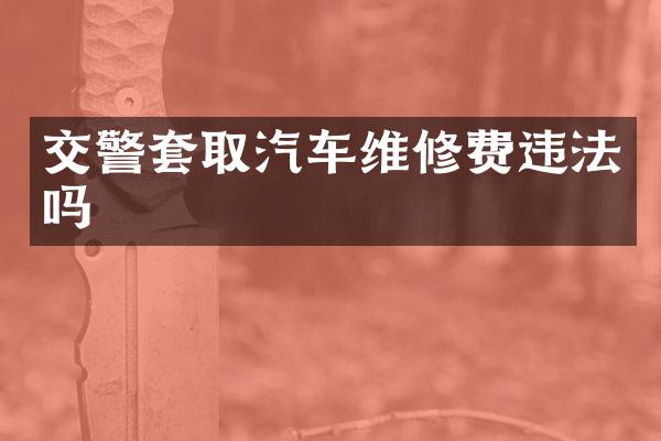 交警套取汽车维修费违法吗