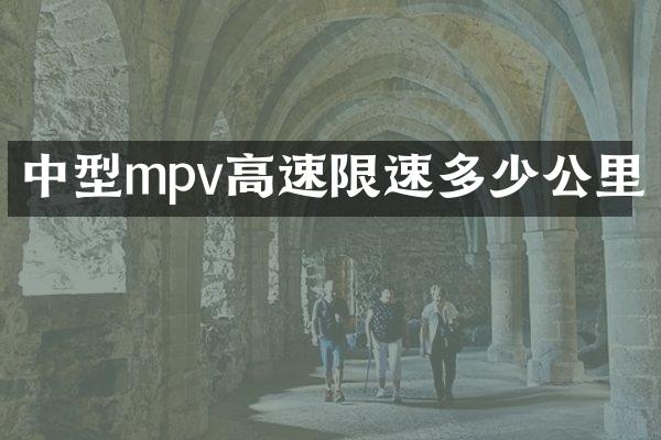 中型mpv高速限速多少公里