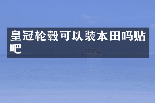 皇冠轮毂可以装本田吗贴吧