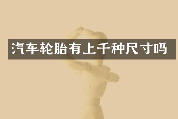 汽车轮胎有上千种尺寸吗