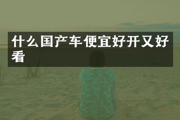 什么国产车便宜好开又好看