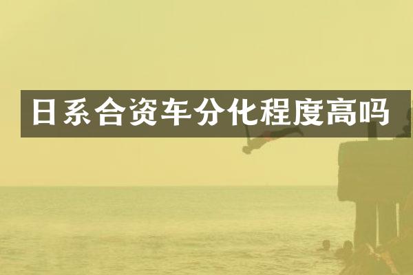 日系合资车分化程度高吗