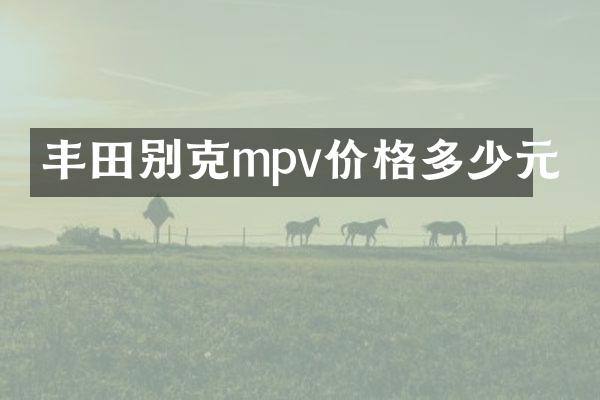 丰田别克mpv价格多少元