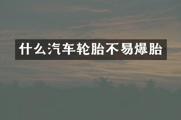什么汽车轮胎不易爆胎