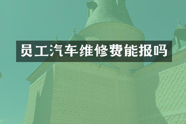 员工汽车维修费能报吗