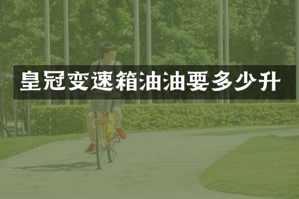 皇冠变速箱油油要多少升