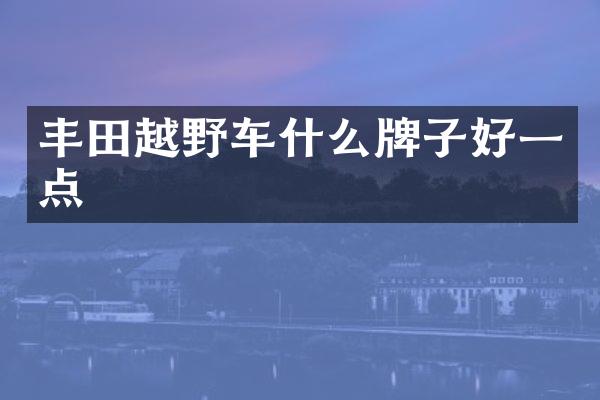 丰田越野车什么牌子好一点