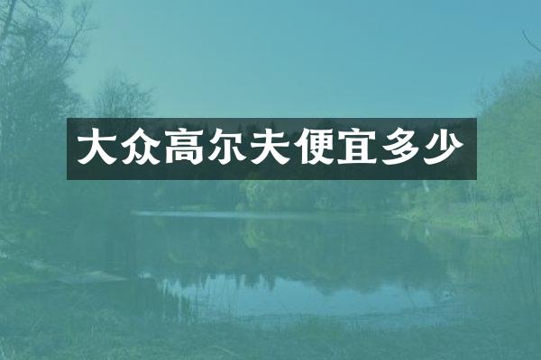 大众高尔夫便宜多少