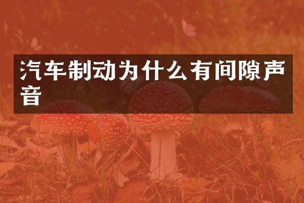 汽车制动为什么有间隙声音
