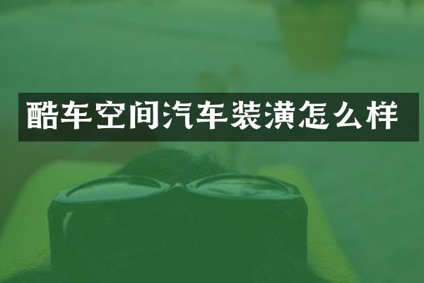 酷车空间汽车装潢怎么样