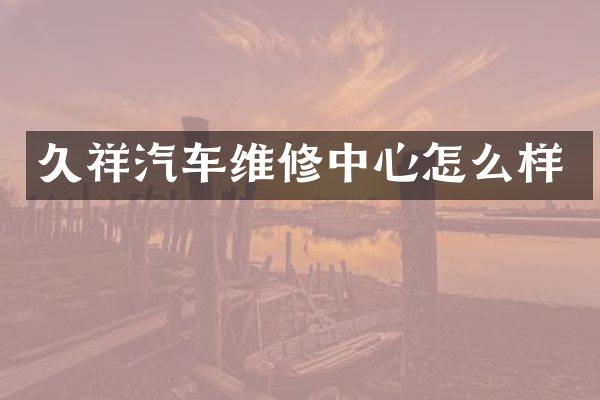 久祥汽车维修中心怎么样