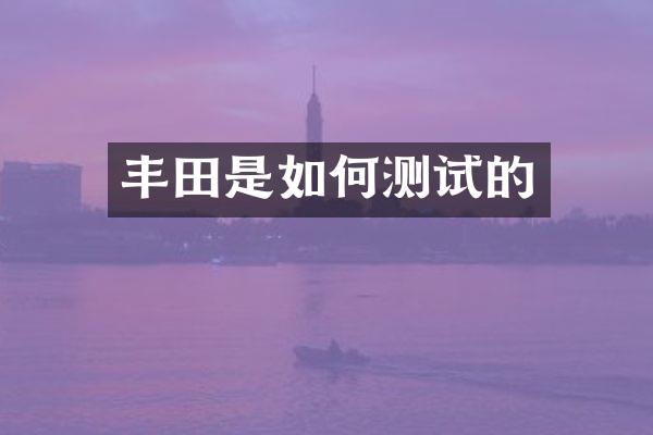 丰田是如何测试的