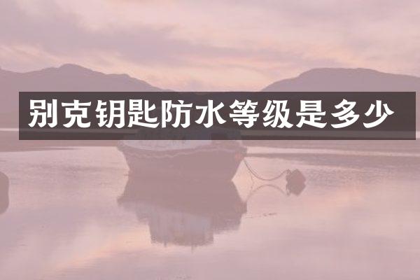 别克钥匙防水等级是多少