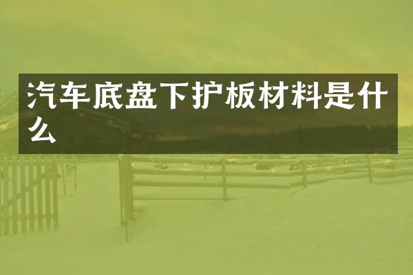 汽车底盘下护板材料是什么