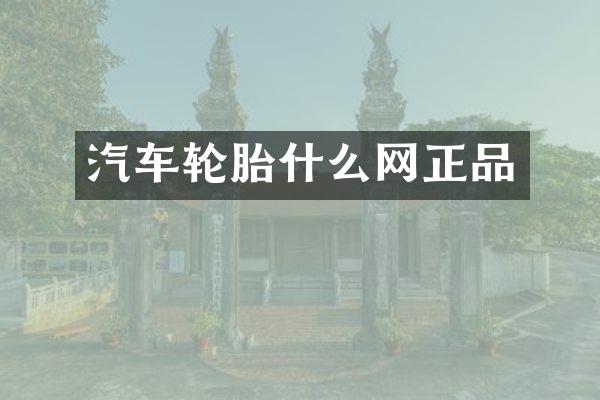 汽车轮胎什么网正品