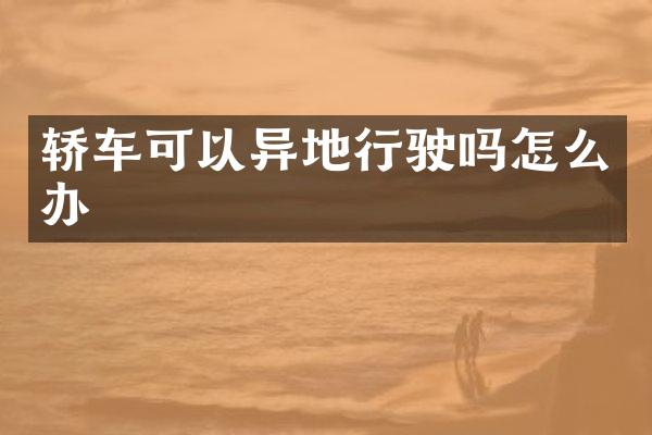 轿车可以异地行驶吗怎么办
