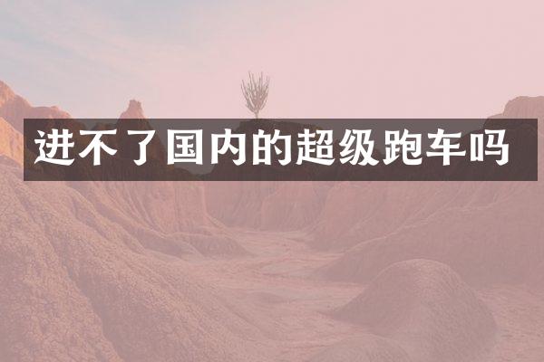 进不了国内的超级跑车吗