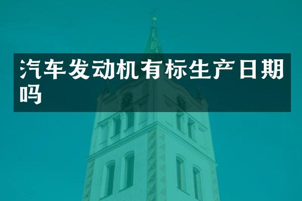 汽车发动机有标生产日期吗