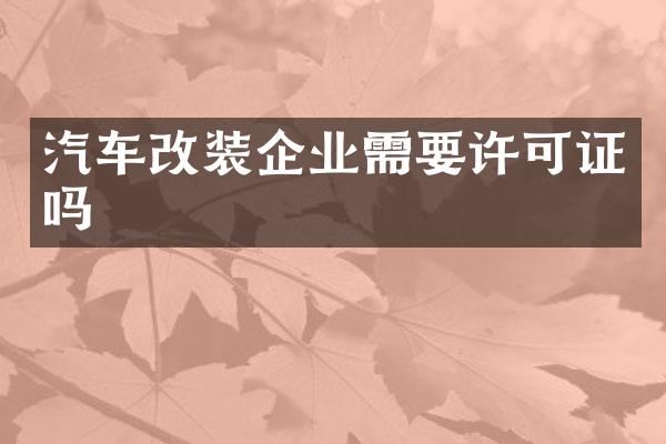 汽车改装企业需要许可证吗