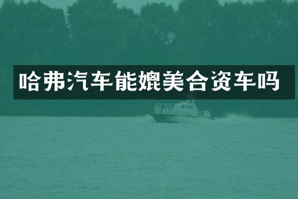 哈弗汽车能媲美合资车吗