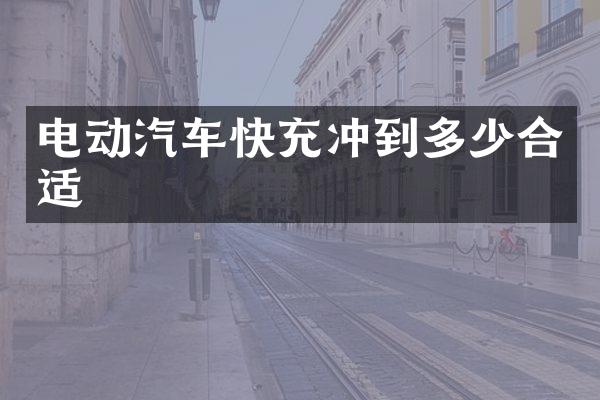 电动汽车快充冲到多少合适