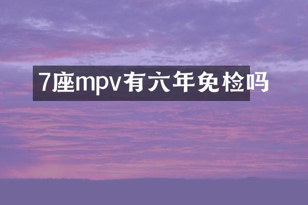 7座mpv有六年免检吗