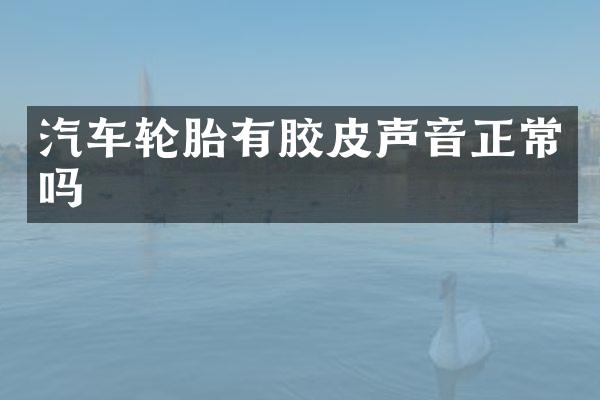 汽车轮胎有胶皮声音正常吗