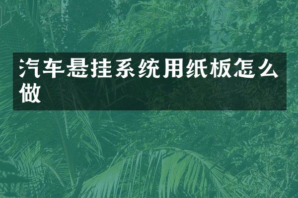 汽车悬挂系统用纸板怎么做
