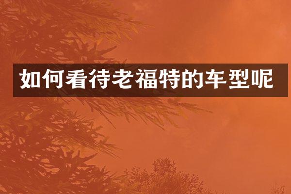 如何看待老福特的车型呢