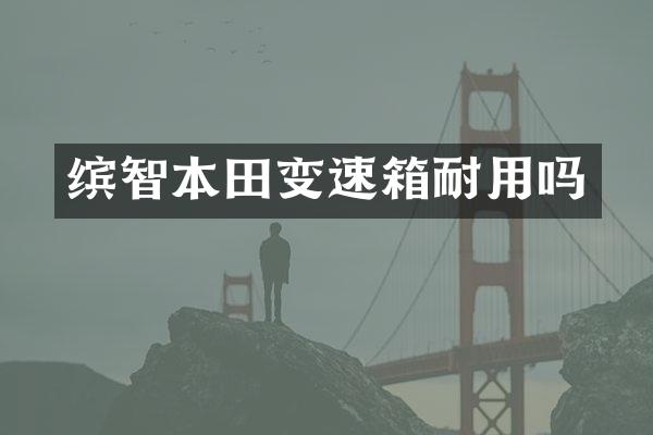 缤智本田变速箱耐用吗