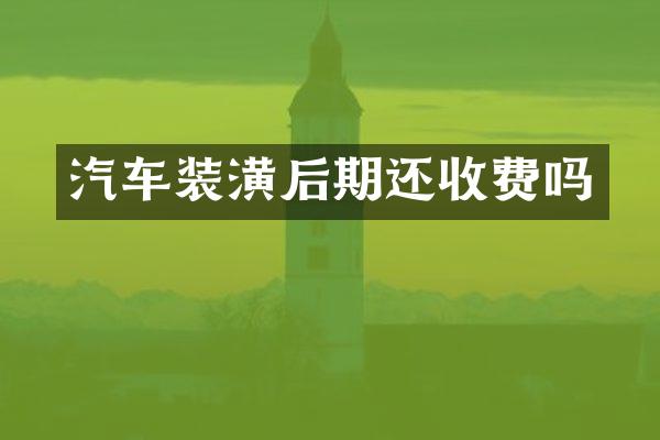 汽车装潢后期还收费吗