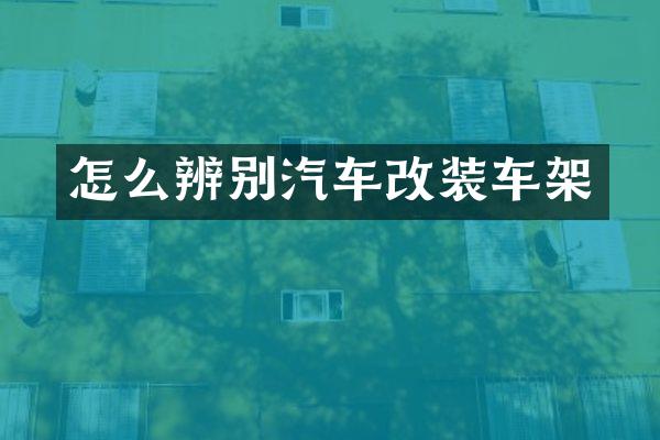 怎么辨别汽车改装车架