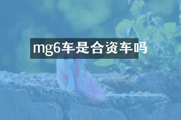 mg6车是合资车吗