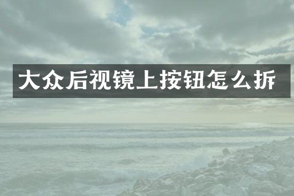 大众后视镜上按钮怎么拆