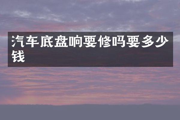 汽车底盘响要修吗要多少钱