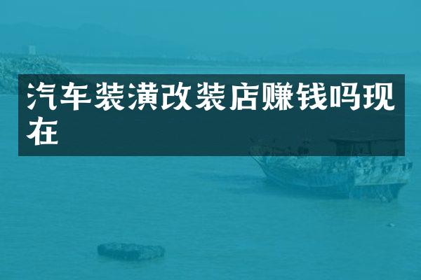 汽车装潢改装店赚钱吗现在