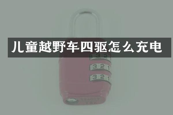 儿童越野车四驱怎么充电
