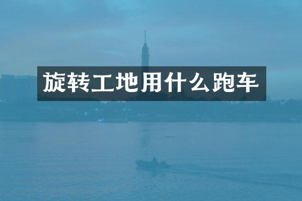 旋转工地用什么跑车