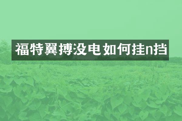 福特翼搏没电如何挂n挡