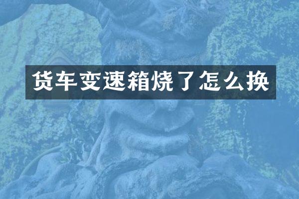 货车变速箱烧了怎么换