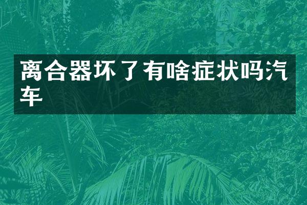 离合器坏了有啥症状吗汽车