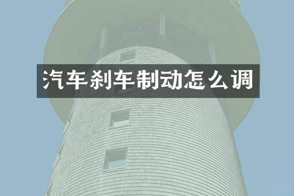 汽车刹车制动怎么调