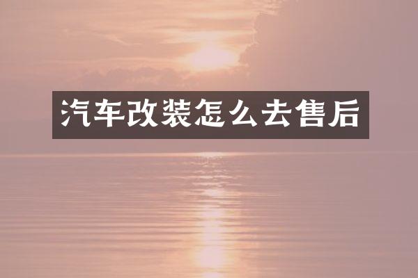 汽车改装怎么去售后
